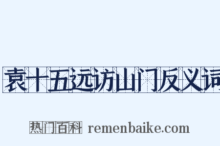 袁十五远访山门反义词是什么意思的图片